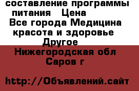 составление программы питания › Цена ­ 2 500 - Все города Медицина, красота и здоровье » Другое   . Нижегородская обл.,Саров г.